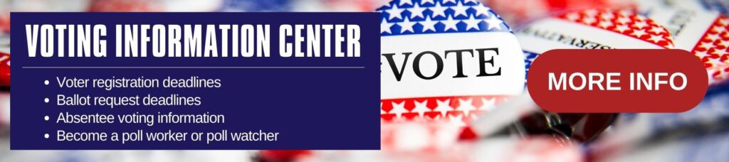 Voting Information Center — voter registration deadlines, ballot request deadlines, absentee voting information, and how to become a poll worker or poll watcher